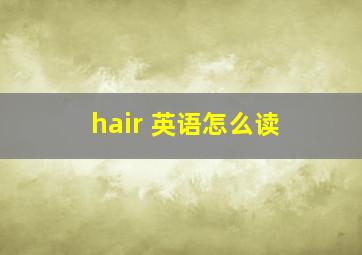 hair 英语怎么读